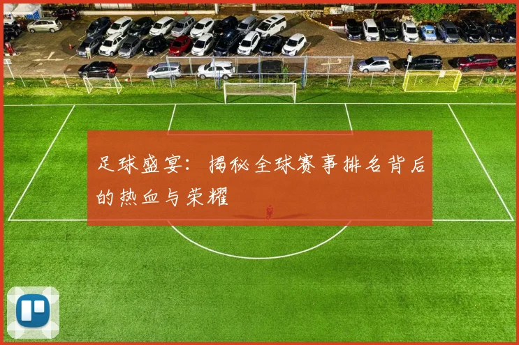 足球盛宴:揭秘全球赛事排名背后的热血与荣耀