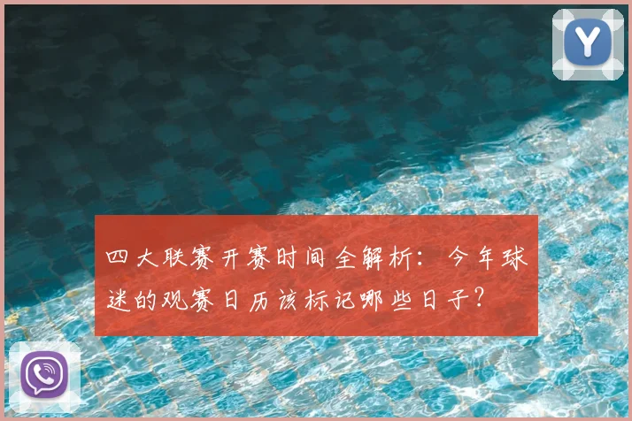 四大联赛开赛时间全解析：今年球迷的观赛日历该标记哪些日子？