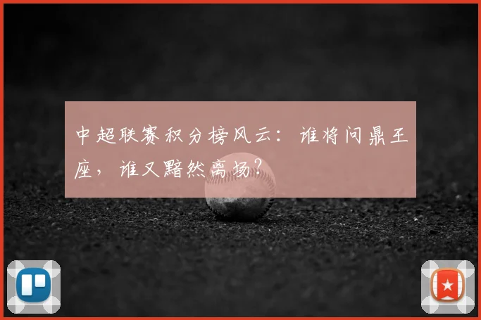 中超联赛积分榜风云：谁将问鼎王座，谁又黯然离场？