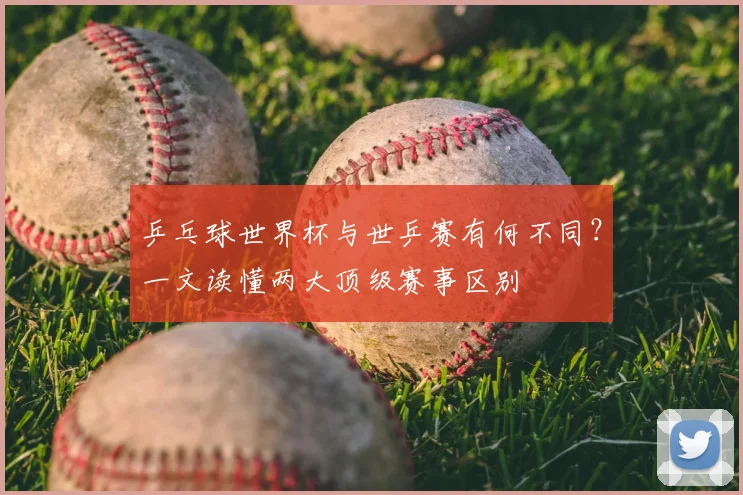 乒乓球世界杯与世乒赛有何不同?一文读懂两大顶级赛事区别