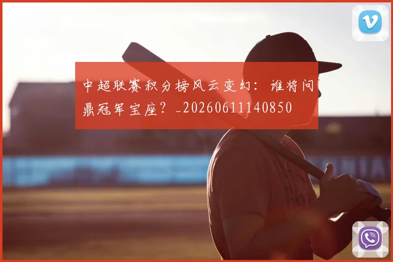 中超联赛积分榜风云变幻：谁将问鼎冠军宝座？_20260611140850