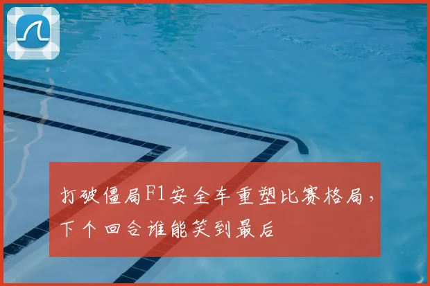 打破僵局F1安全车重塑比赛格局,下个回合谁能笑到最后