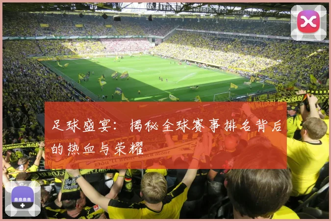 足球盛宴：揭秘全球赛事排名背后的热血与荣耀