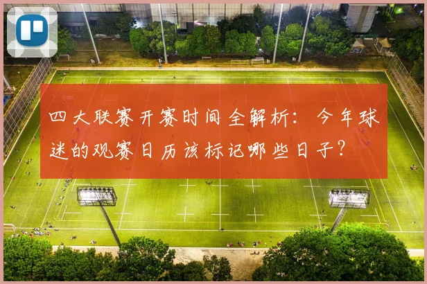 四大联赛开赛时间全解析:今年球迷的观赛日历该标记哪些日子?