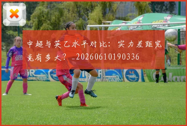 中超与英乙水平对比:实力差距究竟有多大?_20260610190336
